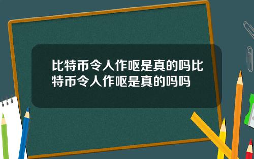 比特币令人作呕是真的吗比特币令人作呕是真的吗吗