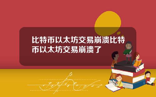 比特币以太坊交易崩溃比特币以太坊交易崩溃了