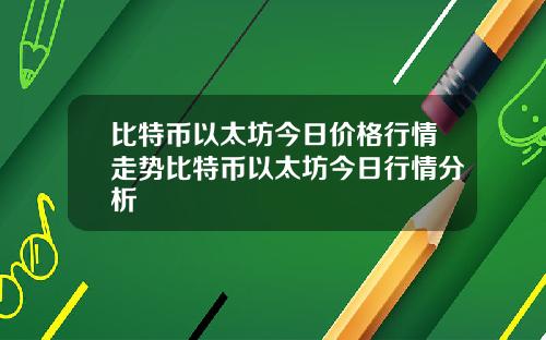 比特币以太坊今日价格行情走势比特币以太坊今日行情分析
