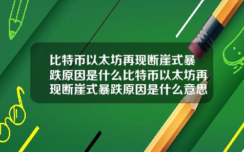 比特币以太坊再现断崖式暴跌原因是什么比特币以太坊再现断崖式暴跌原因是什么意思