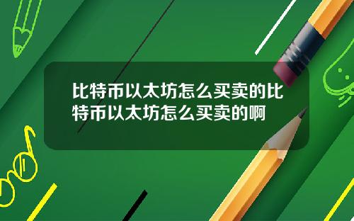 比特币以太坊怎么买卖的比特币以太坊怎么买卖的啊