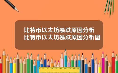 比特币以太坊暴跌原因分析比特币以太坊暴跌原因分析图