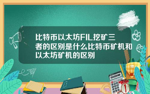 比特币以太坊FIL挖矿三者的区别是什么比特币矿机和以太坊矿机的区别