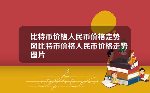 比特币价格人民币价格走势图比特币价格人民币价格走势图片