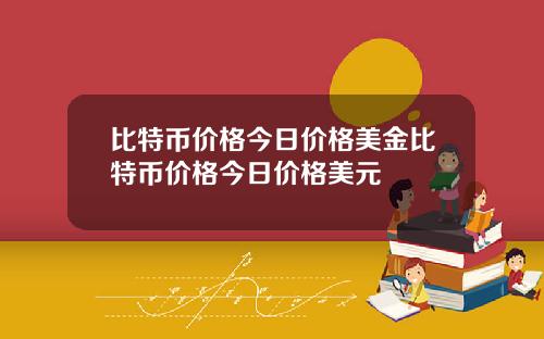 比特币价格今日价格美金比特币价格今日价格美元