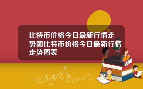 比特币价格今日最新行情走势图比特币价格今日最新行情走势图表