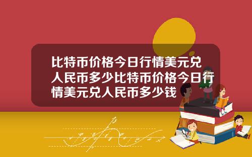 比特币价格今日行情美元兑人民币多少比特币价格今日行情美元兑人民币多少钱