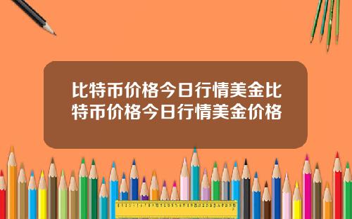 比特币价格今日行情美金比特币价格今日行情美金价格