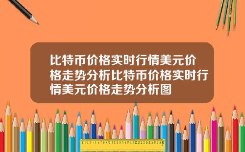 比特币价格实时行情美元价格走势分析比特币价格实时行情美元价格走势分析图