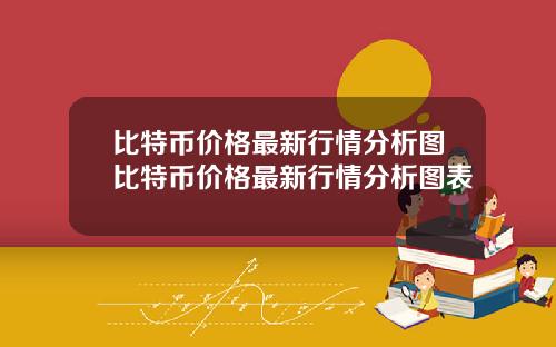 比特币价格最新行情分析图比特币价格最新行情分析图表