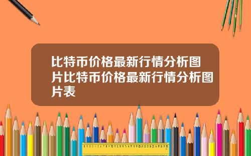 比特币价格最新行情分析图片比特币价格最新行情分析图片表