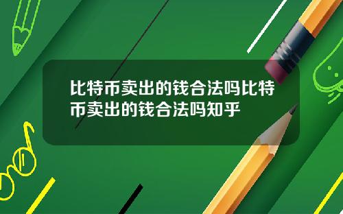 比特币卖出的钱合法吗比特币卖出的钱合法吗知乎