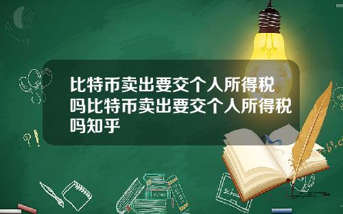 比特币卖出要交个人所得税吗比特币卖出要交个人所得税吗知乎