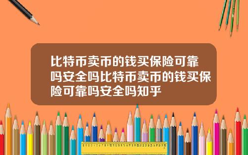 比特币卖币的钱买保险可靠吗安全吗比特币卖币的钱买保险可靠吗安全吗知乎