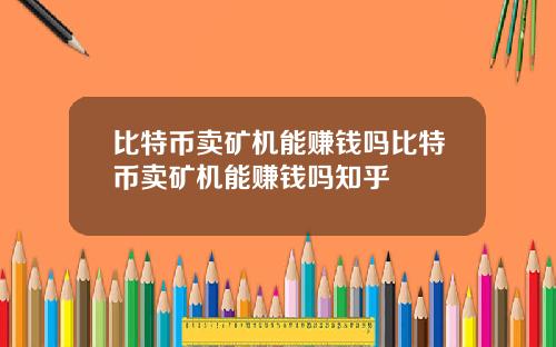 比特币卖矿机能赚钱吗比特币卖矿机能赚钱吗知乎