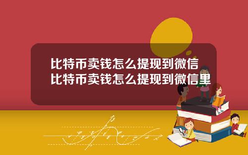 比特币卖钱怎么提现到微信比特币卖钱怎么提现到微信里