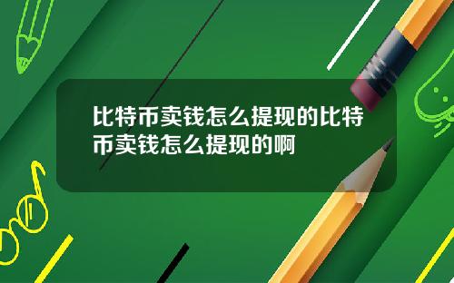 比特币卖钱怎么提现的比特币卖钱怎么提现的啊