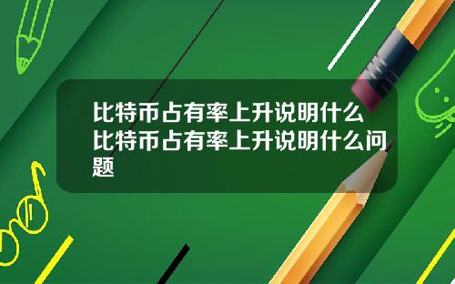比特币占有率上升说明什么比特币占有率上升说明什么问题