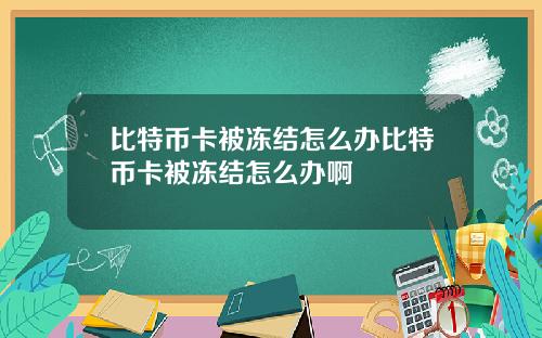 比特币卡被冻结怎么办比特币卡被冻结怎么办啊