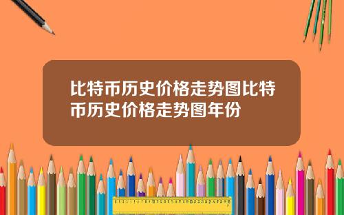 比特币历史价格走势图比特币历史价格走势图年份