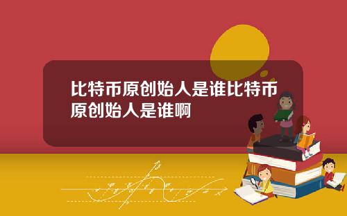 比特币原创始人是谁比特币原创始人是谁啊