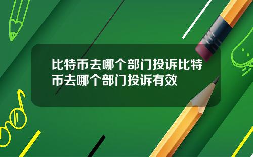 比特币去哪个部门投诉比特币去哪个部门投诉有效