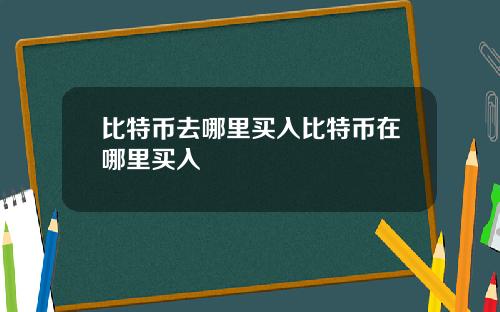 比特币去哪里买入比特币在哪里买入