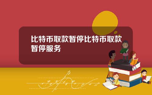 比特币取款暂停比特币取款暂停服务