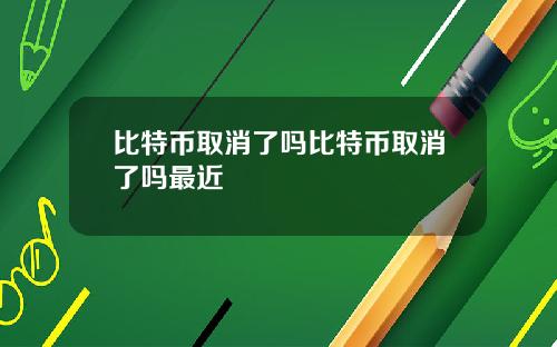 比特币取消了吗比特币取消了吗最近