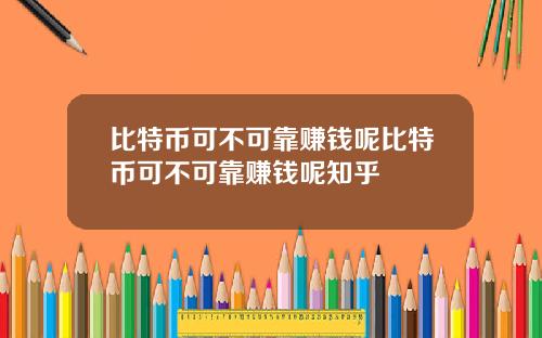 比特币可不可靠赚钱呢比特币可不可靠赚钱呢知乎