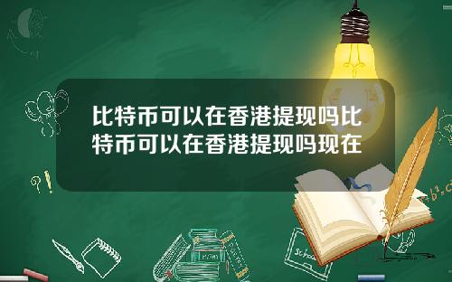 比特币可以在香港提现吗比特币可以在香港提现吗现在
