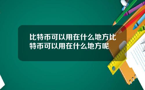 比特币可以用在什么地方比特币可以用在什么地方呢