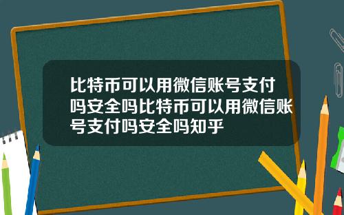比特币可以用微信账号支付吗安全吗比特币可以用微信账号支付吗安全吗知乎