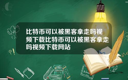 比特币可以被黑客拿走吗视频下载比特币可以被黑客拿走吗视频下载网站