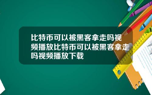 比特币可以被黑客拿走吗视频播放比特币可以被黑客拿走吗视频播放下载