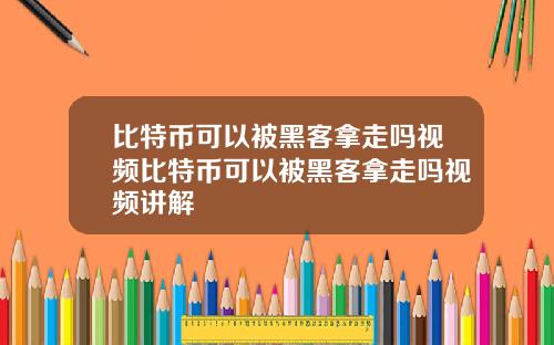 比特币可以被黑客拿走吗视频比特币可以被黑客拿走吗视频讲解