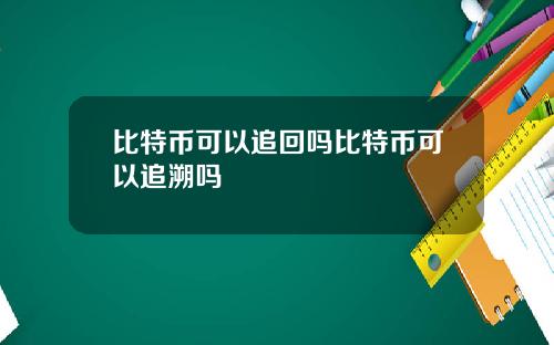 比特币可以追回吗比特币可以追溯吗