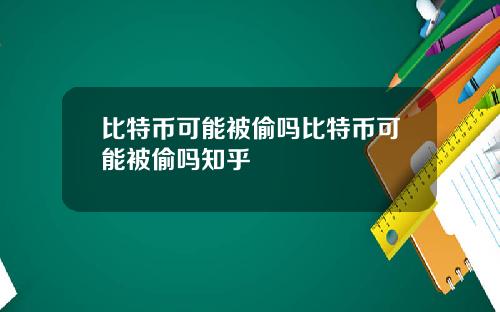 比特币可能被偷吗比特币可能被偷吗知乎