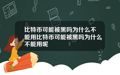 比特币可能被黑吗为什么不能用比特币可能被黑吗为什么不能用呢