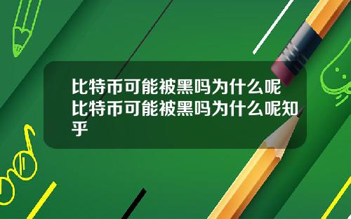 比特币可能被黑吗为什么呢比特币可能被黑吗为什么呢知乎