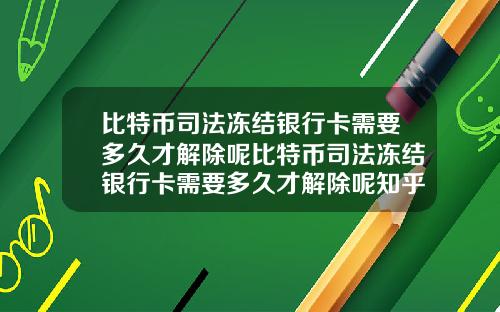 比特币司法冻结银行卡需要多久才解除呢比特币司法冻结银行卡需要多久才解除呢知乎