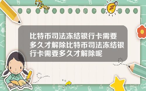 比特币司法冻结银行卡需要多久才解除比特币司法冻结银行卡需要多久才解除呢