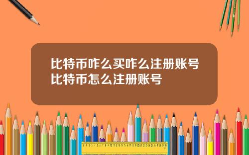 比特币咋么买咋么注册账号比特币怎么注册账号