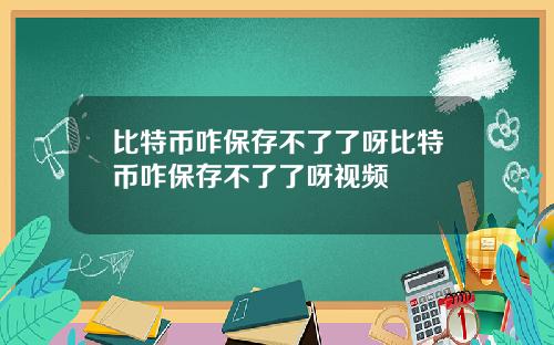 比特币咋保存不了了呀比特币咋保存不了了呀视频