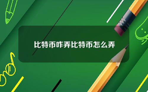 比特币咋弄比特币怎么弄