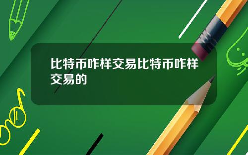 比特币咋样交易比特币咋样交易的
