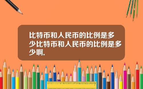 比特币和人民币的比例是多少比特币和人民币的比例是多少啊.