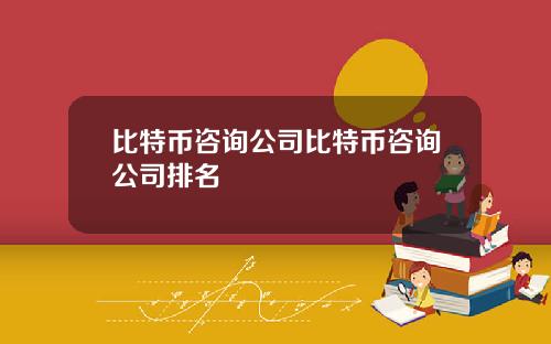比特币咨询公司比特币咨询公司排名