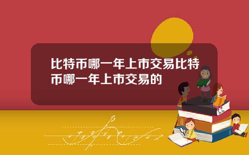 比特币哪一年上市交易比特币哪一年上市交易的