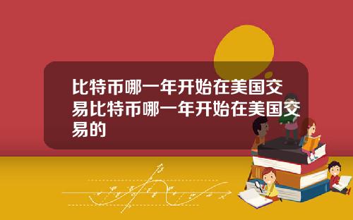比特币哪一年开始在美国交易比特币哪一年开始在美国交易的